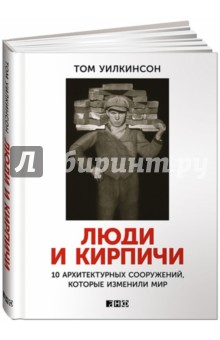 Уилкинсон Том: Люди и кирпичи. 10 архитектурных сооружений, которые изменили мир